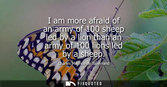 Small: I am more afraid of an army of 100 sheep led by a lion than an army of 100 lions led by a sheep