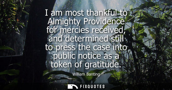 Small: I am most thankful to Almighty Providence for mercies received, and determined still to press the case into pu