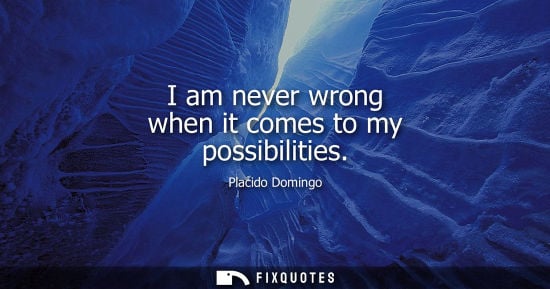 Small: I am never wrong when it comes to my possibilities