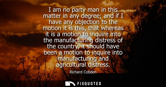 Small: I am no party man in this matter in any degree and if I have any objection to the motion it is this, th