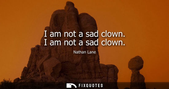 Small: I am not a sad clown. I am not a sad clown