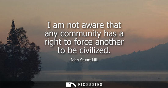 Small: I am not aware that any community has a right to force another to be civilized