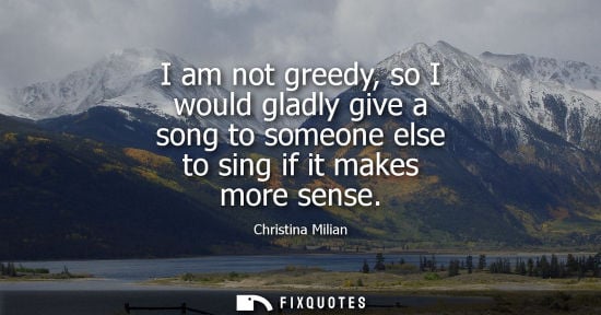 Small: I am not greedy, so I would gladly give a song to someone else to sing if it makes more sense