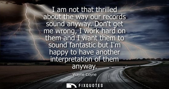 Small: I am not that thrilled about the way our records sound anyway. Dont get me wrong, I work hard on them a