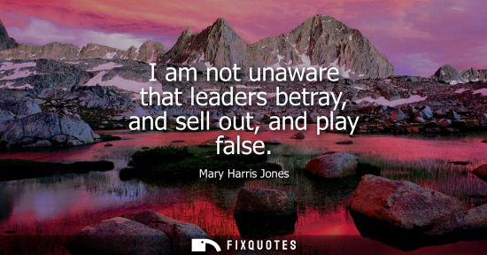 Small: I am not unaware that leaders betray, and sell out, and play false