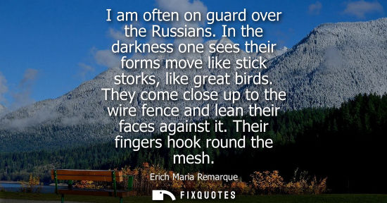 Small: I am often on guard over the Russians. In the darkness one sees their forms move like stick storks, lik