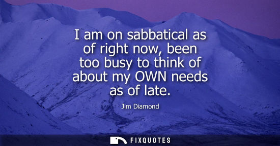 Small: I am on sabbatical as of right now, been too busy to think of about my OWN needs as of late