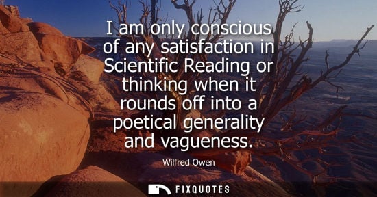 Small: I am only conscious of any satisfaction in Scientific Reading or thinking when it rounds off into a poe