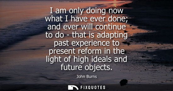 Small: I am only doing now what I have ever done and ever will continue to do - that is adapting past experien