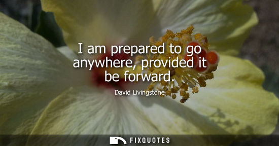 Small: I am prepared to go anywhere, provided it be forward