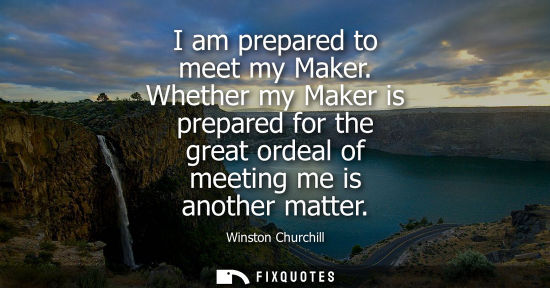 Small: I am prepared to meet my Maker. Whether my Maker is prepared for the great ordeal of meeting me is anot