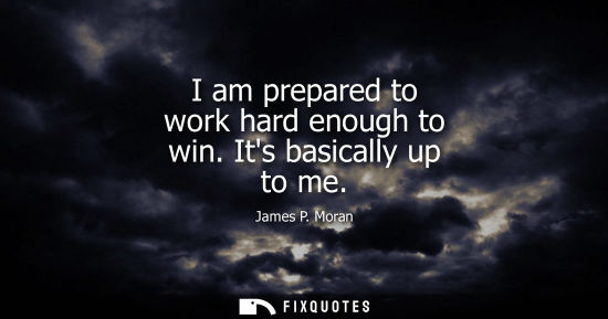 Small: I am prepared to work hard enough to win. Its basically up to me