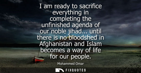 Small: I am ready to sacrifice everything in completing the unfinished agenda of our noble jihad... until ther