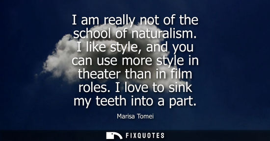 Small: I am really not of the school of naturalism. I like style, and you can use more style in theater than i