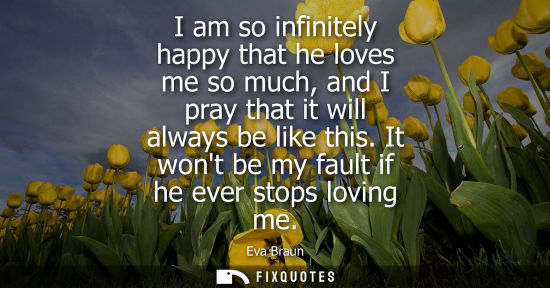Small: I am so infinitely happy that he loves me so much, and I pray that it will always be like this. It wont