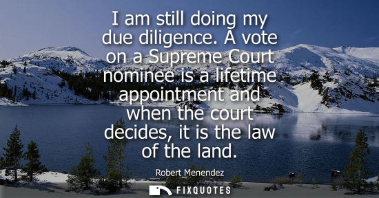 Small: I am still doing my due diligence. A vote on a Supreme Court nominee is a lifetime appointment and when
