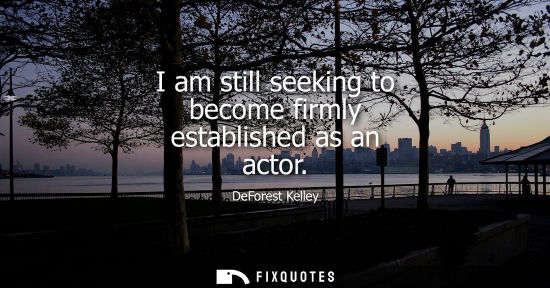 Small: I am still seeking to become firmly established as an actor