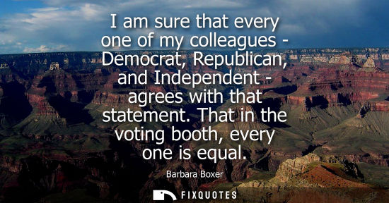 Small: I am sure that every one of my colleagues - Democrat, Republican, and Independent - agrees with that st
