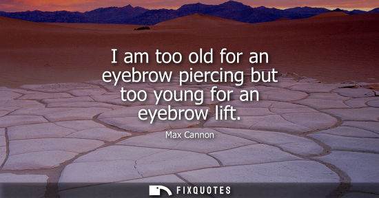 Small: I am too old for an eyebrow piercing but too young for an eyebrow lift