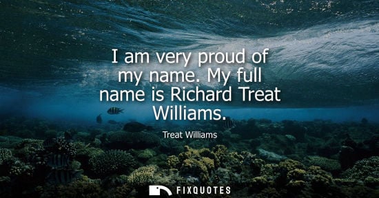Small: I am very proud of my name. My full name is Richard Treat Williams