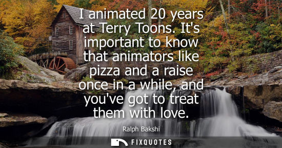 Small: I animated 20 years at Terry Toons. Its important to know that animators like pizza and a raise once in