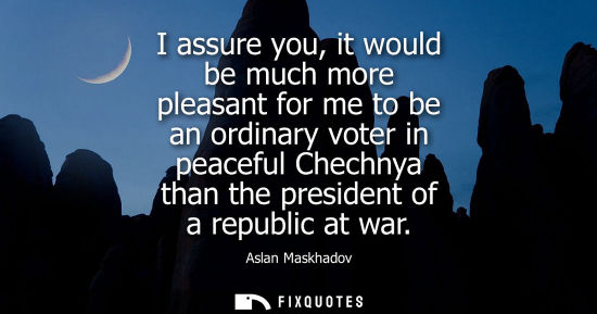 Small: I assure you, it would be much more pleasant for me to be an ordinary voter in peaceful Chechnya than the pres
