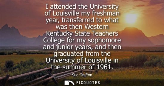 Small: I attended the University of Louisville my freshman year, transferred to what was then Western Kentucky