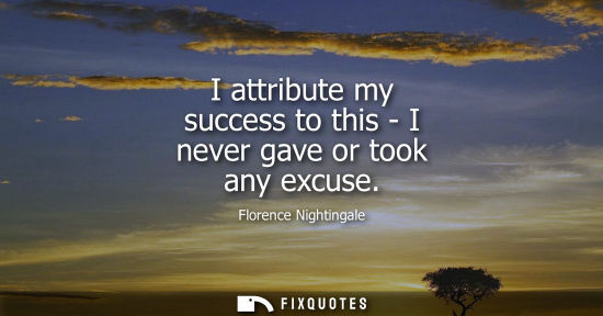 Small: I attribute my success to this - I never gave or took any excuse