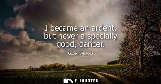 Small: I became an ardent, but never a specially good, dancer
