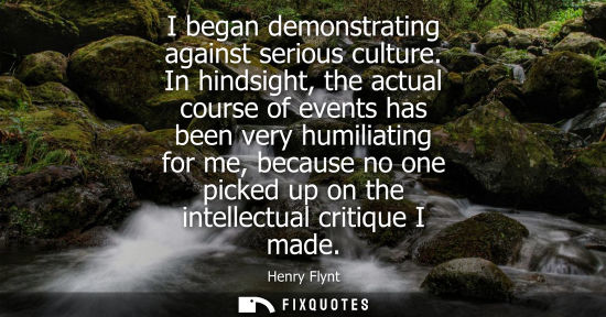 Small: I began demonstrating against serious culture. In hindsight, the actual course of events has been very 