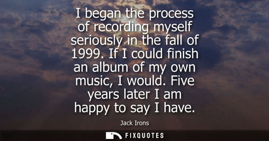 Small: I began the process of recording myself seriously in the fall of 1999. If I could finish an album of my