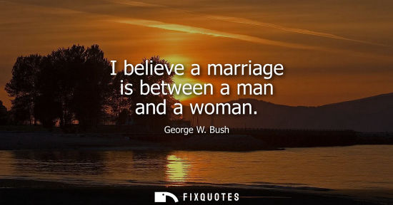 Small: I believe a marriage is between a man and a woman