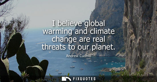 Small: I believe global warming and climate change are real threats to our planet
