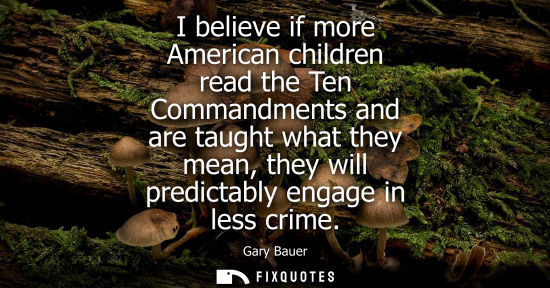 Small: I believe if more American children read the Ten Commandments and are taught what they mean, they will 