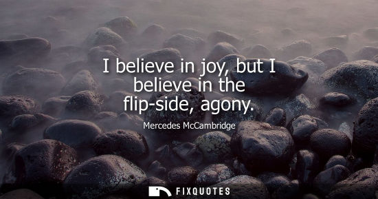 Small: I believe in joy, but I believe in the flip-side, agony