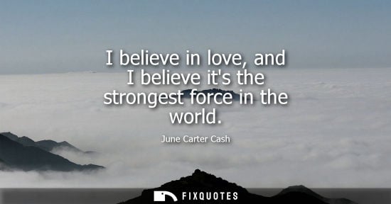 Small: I believe in love, and I believe its the strongest force in the world