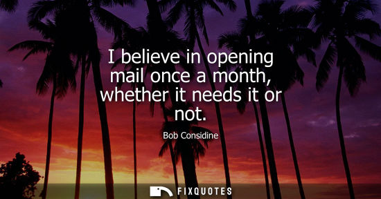 Small: I believe in opening mail once a month, whether it needs it or not
