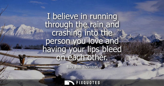 Small: I believe in running through the rain and crashing into the person you love and having your lips bleed 