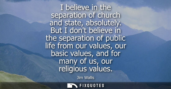 Small: I believe in the separation of church and state, absolutely. But I dont believe in the separation of pu