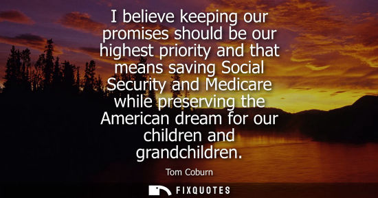 Small: I believe keeping our promises should be our highest priority and that means saving Social Security and