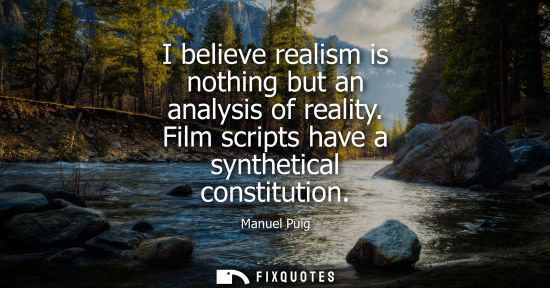 Small: I believe realism is nothing but an analysis of reality. Film scripts have a synthetical constitution
