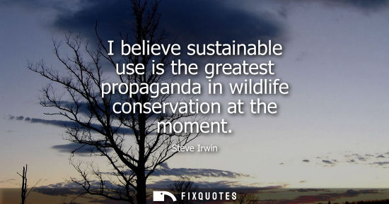 Small: I believe sustainable use is the greatest propaganda in wildlife conservation at the moment
