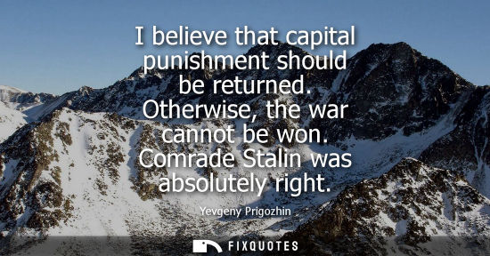 Small: I believe that capital punishment should be returned. Otherwise, the war cannot be won. Comrade Stalin 