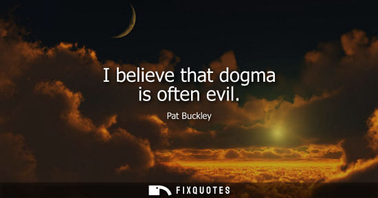Small: I believe that dogma is often evil