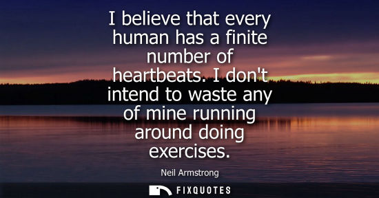 Small: I believe that every human has a finite number of heartbeats. I dont intend to waste any of mine runnin