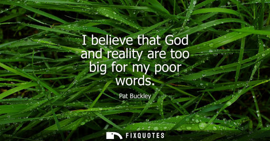Small: I believe that God and reality are too big for my poor words