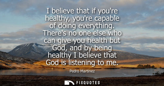 Small: I believe that if youre healthy, youre capable of doing everything. Theres no one else who can give you