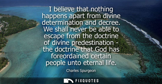 Small: I believe that nothing happens apart from divine determination and decree. We shall never be able to es
