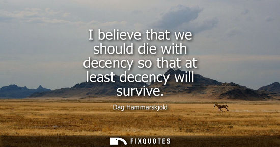 Small: I believe that we should die with decency so that at least decency will survive