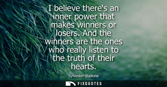 Small: I believe theres an inner power that makes winners or losers. And the winners are the ones who really l